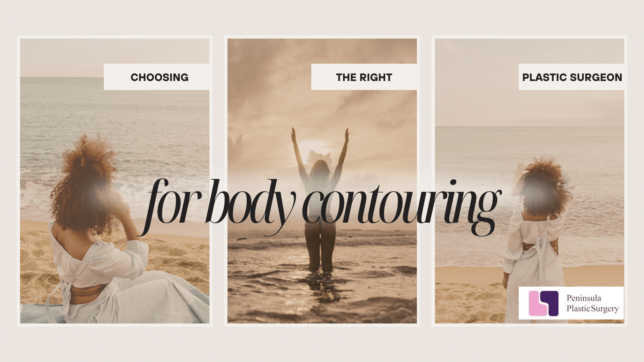 Three-panel image banner promoting body contouring with a plastic surgeon. The first panel shows a woman sitting on a beach with the text 'Choosing,' the second panel shows a woman standing in the ocean with arms raised and the text 'The Right,' and the third panel shows the woman again sitting on the beach with the text 'Plastic Surgeon.' The phrase 'for body contouring' is written across the middle in large, elegant font. The logo of Peninsula Plastic Surgery is in the bottom right corner